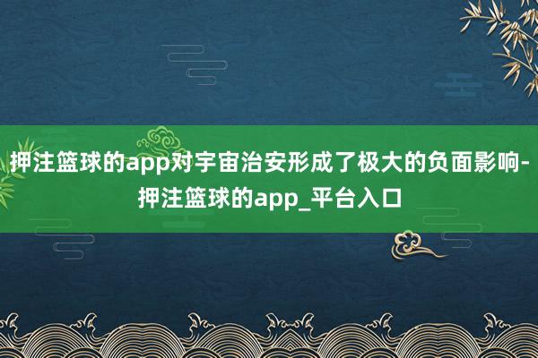 押注篮球的app对宇宙治安形成了极大的负面影响-押注篮球的app_平台入口